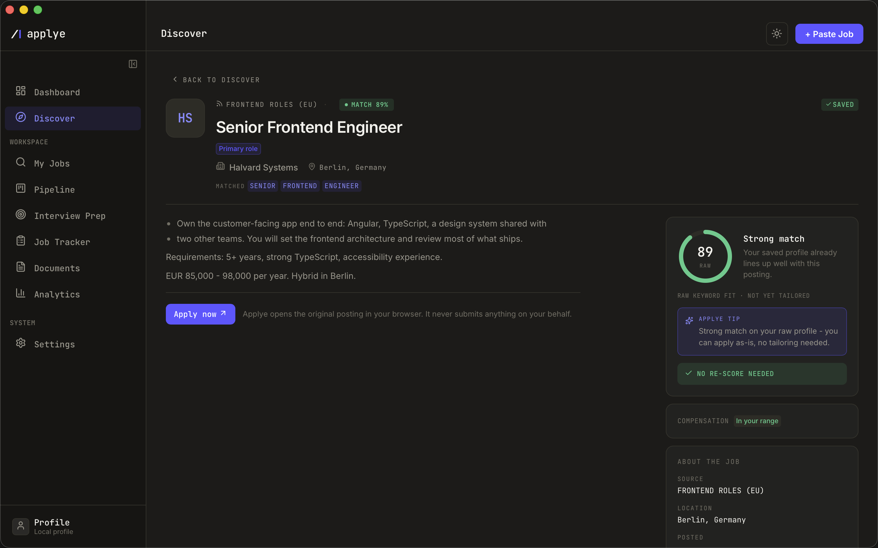 A Discover opening opened full screen. The header shows the feed it came from, an 89
            per cent match chip, the role, a Primary role badge, the company, the location and the
            matched words. The description is broken into readable blocks. A sidebar scores the raw
            keyword fit at 89 with the note that the saved profile already lines up and no tailoring
            is needed, marks the compensation as in your range, and lists the source, location and
            posting date. An Apply now button is captioned: Applye opens the original posting in
            your browser, it never submits anything on your behalf.