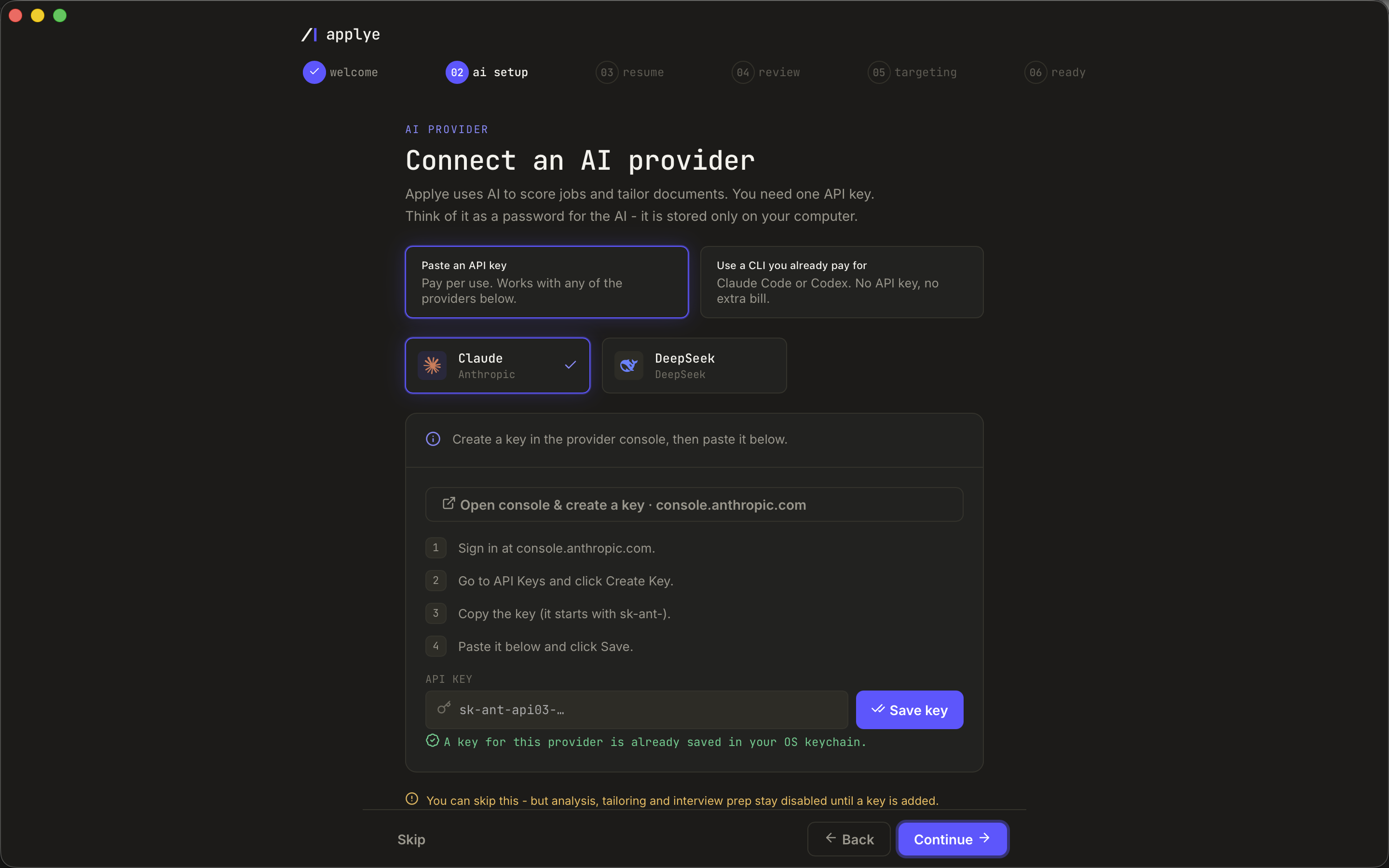 The Applye onboarding wizard on step two of six, AI setup. Two cards offer either
            pasting an API key or bridging a CLI you already pay for, Claude Code or Codex. Below
            them, provider cards for Claude and DeepSeek, then a key field showing only a masked
            placeholder and a note that a key is already stored in the OS keychain. A warning across
            the bottom reads that this step can be skipped, but analysis, tailoring and interview
            prep stay disabled until a key is added, with a Skip button beside Back and Continue.
