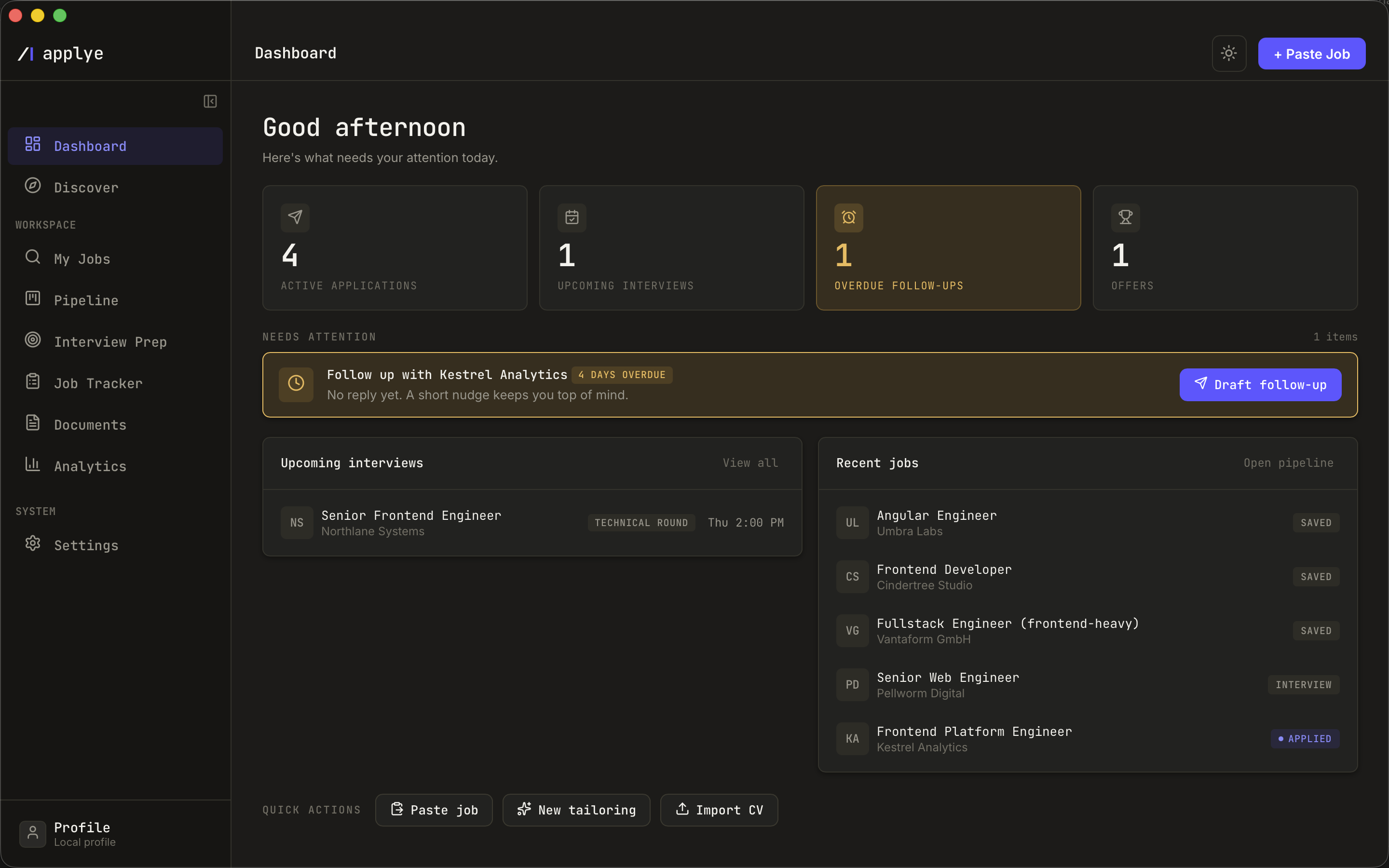 The Applye window in dark theme. The left sidebar lists Dashboard and Discover, then a
            Workspace group with My Jobs, Pipeline, Interview Prep, Job Tracker, Documents and
            Analytics, then a System group with Settings, and a local profile card pinned to the
            bottom. The Dashboard fills the rest: four counters reading four active applications,
            one upcoming interview, one overdue follow-up and one offer, an overdue follow-up card,
            a scheduled technical round and a list of recent jobs with their statuses.